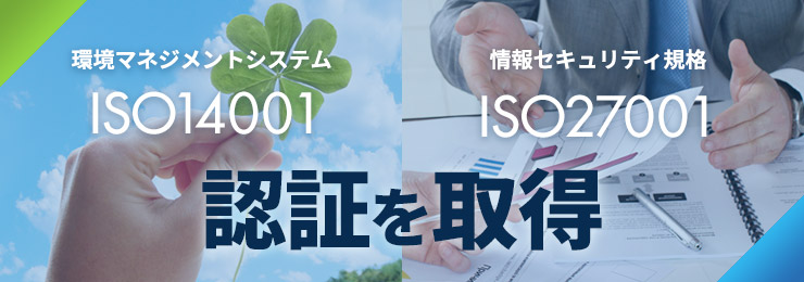 環境マネジメントシステム「ISO14001」・情報セキュリティ規格「ISO27001」の認証を取得